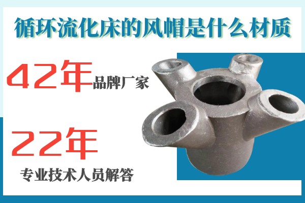 循環(huán)流化床的風帽是什么材質(zhì)-專工解答材質(zhì)的選擇[江河]