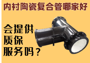 內(nèi)襯陶瓷復(fù)合管哪家好-會(huì)提供質(zhì)保服務(wù)嗎？