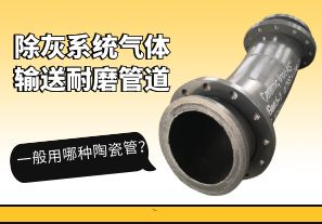 除灰系統(tǒng)氣體輸送耐磨管道一般用哪種陶瓷管？[江河]