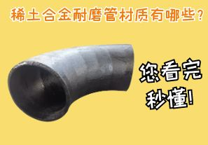 稀土合金耐磨管材質(zhì)有哪些？您看完秒懂！[江河]