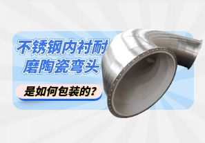 不銹鋼內(nèi)襯耐磨陶瓷彎頭是如何包裝的？[江河]