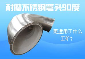 耐磨不銹鋼彎頭90度更適用于什么工礦？