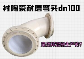 襯陶瓷耐磨彎頭dn100是怎樣定制生產(chǎn)的？