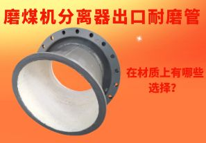 磨煤機(jī)分離器出口耐磨管在材質(zhì)上有哪些選擇？