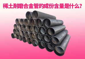 稀土耐磨合金管的成份含量是什么？