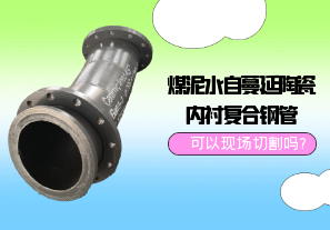 煤泥水自蔓延陶瓷內(nèi)襯復合鋼管可以現(xiàn)場切割嗎?[江河]