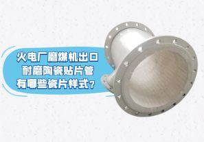 火電廠磨煤機(jī)出口耐磨陶瓷貼片管有哪些瓷片樣式？